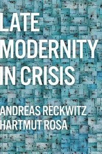 Late Modernity in Crisis; Andreas Reckwitz, Hartmut Rosa, Andreas Reckwitz; 2023