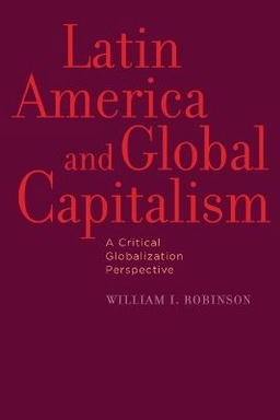 Latin America and Global Capitalism: A Critical Globalization Perspective ; William I Robinson; 2010