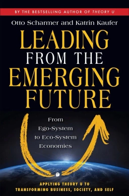 Leading from the emerging future; Otto Scharmer, Katrin Kaufer; 2013