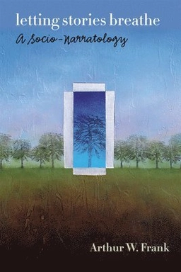 Letting stories breathe : a socio-narratology; Arthur W. Frank; 2012