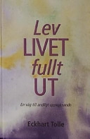 Lev livet fullt ut! : en väg till andligt uppvaknande; Eckhart Tolle; 2002