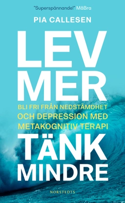 Lev mer, tänk mindre : bli fri från nedstämdhet och depression med metakognitiv terapi; Pia Callesen; 2020