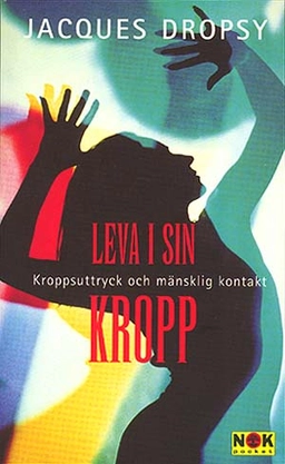 Leva i sin kropp : kroppsuttryck och mänsklig kontakt; Jacques Dropsy; 1998