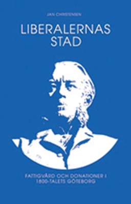 Liberalernas stad : fattigvård och kulturdonationer i artonhundratalets Göteborg; Jan Christensen; 2009
