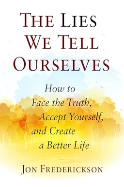 Lies we tell ourselves : how to face the truth, accept yourself, and create a better life; Jon Frederickson; 2017