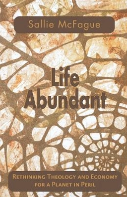 Life abundant : rethinking theology and economy for a planet in peril; Sallie McFague; 2001