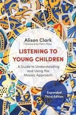 Listening to young children : a guide to understanding and using the mosaic approach; Alison Clark; 2017
