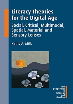 Literacy theories for the digital age : social, critical, multimodal, spatial, material and sensory lenses; Kathy Mills; 2016