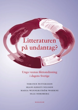 Litteraturen på undantag? Unga vuxnas fiktionsläsning i dagens Sverige; Skans Kersti Nilsson, Olle Nordberg, Torsten Pettersson, Maria Wennerström Wohrne; 2015