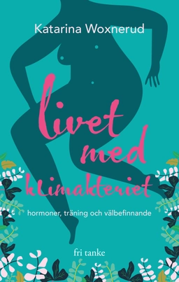 Livet med klimakteriet : hormoner, träning, välbefinnande; Katarina Woxnerud; 2020