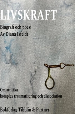 Livskraft : om att läka komplex traumatisering och dissociation; Diana Isfeldt; 2021