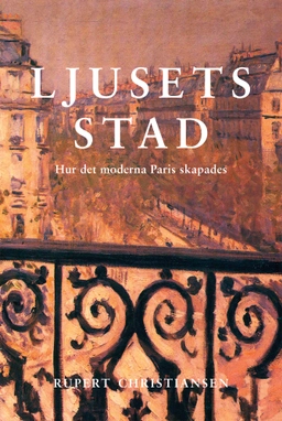 Ljusets stad : hur det moderna Paris skapades; Rupert Christiansen; 2019