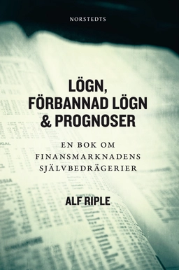 Lögn, förbannad lögn & prognoser : En bok om finansmarknadens självbedrägerier; Alf Riple; 2013