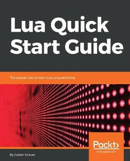Lua quick start guide : the easiest way to learn Lua programming; Gabor Szauer; 2018