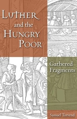 Luther and the hungry poor : gathered fragments; Samuel Torvend; 2019