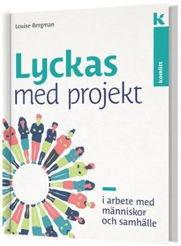 Lyckas med projekt - i arbete med människor och samhälle; Louise Bergman; 2018