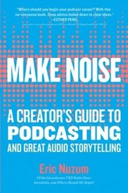 Make noise : a creator's guide to podcasting and great audio storytelling; Eric Nuzum; 2019