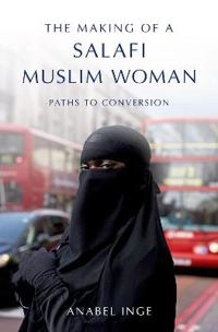 Making of a Salafi Muslim Woman; Anabel Inge; 2018