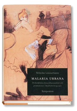 Malaria urbana : om byråflickan Anna Johannesdotter och prostitutionen i St; Rebecka Lennartsson; 2002