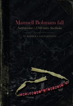 Mamsell Bohmans fall : nattlöperskor i 1700-talets Stockholm; Rebecka Lennartsson; 2020