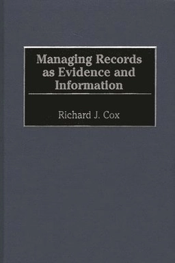 Managing records as evidence and information; Richard J Cox; 2001