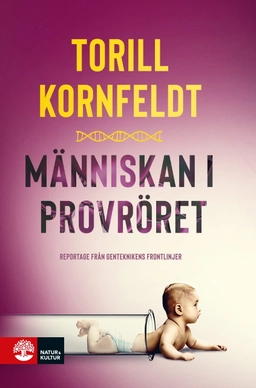 Människan i provröret : reportage från genteknikens frontlinjer; Torill Kornfeldt; 2020