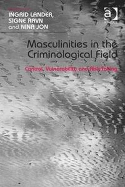 Masculinities in the criminological field : control, vulnerability and risk-taking; Ingrid Lander, Signe. Ravn, Nina Jon; 2014