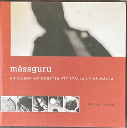MÄSSGURU - EN IDÉBOK OM KONSTEN ATT STÄLLA UT PÅ MÄSSA; Mikael Jansson; 2004
