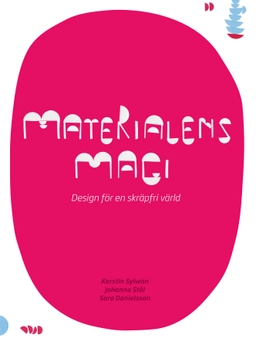 Materialens magi : design för en skräpfri värld; Kerstin Sylwan, Johanna Stål, Sara Danielsson; 2012