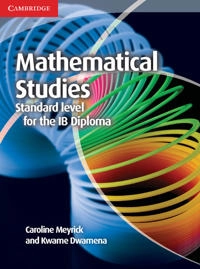 Mathematical Studies Standard Level for the IB Diploma Coursebook; Caroline Meyrick, Kwame Dwamena; 2013