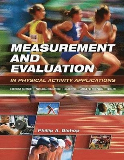 Measurement and evaluation in physical activity applications : exercise science, physical education, coaching, athletic training, and health; Phillip A. Bishop; 2008