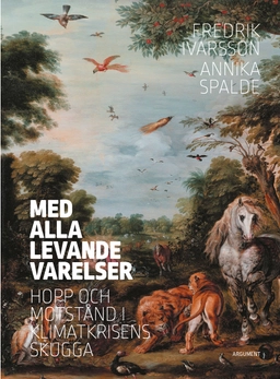 Med alla levande varelser : hopp och motstånd i klimatkrisens skugga; Fredrik Ivarsson, Annika Spalde; 2022