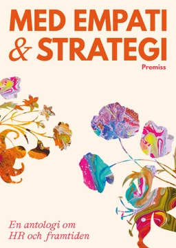 Med empati och strategi : en antologi om HR och framtiden; Maria Fladvad; 2024