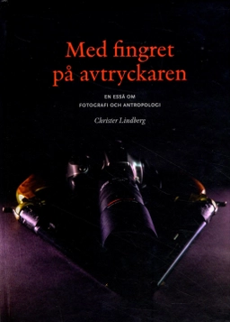 Med fingret på avtryckaren : en essä om fotografi och antropologi; Christer Lindberg; 2015