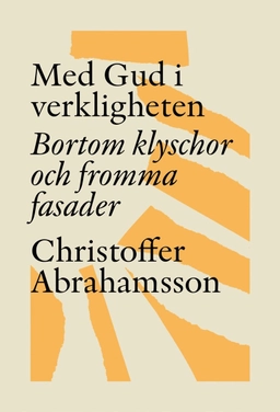Med Gud i verkligheten : bortom klyschor och fromma fasader; Christoffer Abrahamsson; 2021