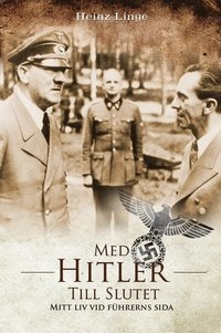 Med Hitler till slutet : mitt liv vid führerns sida; Heinz Linge, Bengt Liljegren; 2011