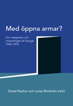 Med öppna armar? : om integration och invandringen till Sverige 1945-1970; Daniel Rauhut, Lovisa Broström; 2019