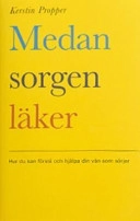 Medan sorgen läker : hur du kan förstå och hjälpa din vän som sörjer; Kerstin Propper; 2003
