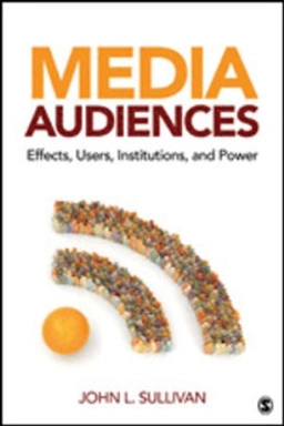 Media audiences : effects, users, institutions, and power; John Lawrence Sullivan; 2013