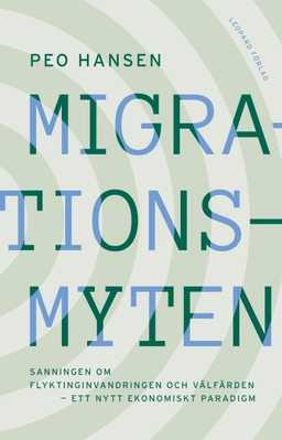 Migrationsmyten : sanningen om flyktinginvandringen och välfärden - ett nytt ekonomiskt paradigm; Peo Hansen; 2022