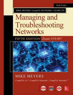 Mike Meyers CompTIA Network Guide to Managing and Troubleshooting Networks Fifth Edition (Exam N10-007), 5th Edition ; Mike Meyers; 2018