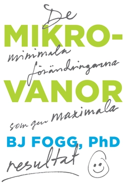 Mikrovanor : de minimala förändringarna som ger maximala resultat; BJ Fogg; 2020