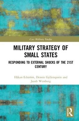 Military strategy of small states : responding to external shocks of the 21st century; Håkan Edström; 2019