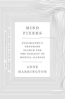 Mind fixers : psychiatry's troubled search for the biology of mental illness; Anne Harrington; 2020