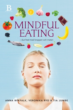 Mindful eating : slut fred med kroppen och maten; Anna Wikfalk, Veronika Ryd, Tia Jumbe; 2014