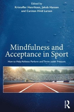 Mindfulness and acceptance in sport : how to help athletes perform and thrive under pressure; Kristoffer Henriksen, Jakob Hansen, Carsten Hvid Larsen; 2019