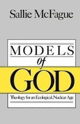 Models of God : theology for an ecological, nuclear age; Sallie McFague; 1987