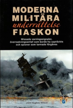 Moderna militära underrättelsefiaskon : missade varningssignaler, överraskningsanfall som borde ha upptäckts och spioner som larmade förgäves; John Hughes-Wilson; 2013
