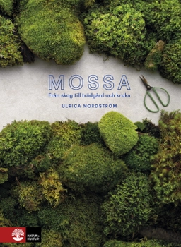 Mossa : från skog till trädgård och kruka; Ulrica Nordström; 2018
