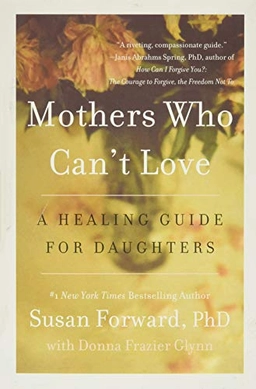 Mothers who can't love : a healing guide for daughters; Susan Forward; 2013